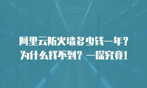 阿里云防火墙多少钱一年？为什么找不到？一探究竟！