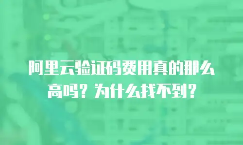 阿里云验证码费用真的那么高吗？为什么找不到？