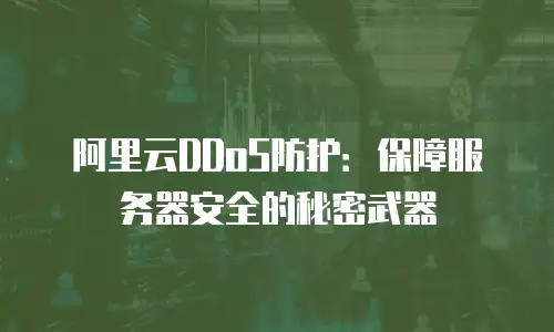 阿里云DDoS防护：保障服务器安全的秘密武器