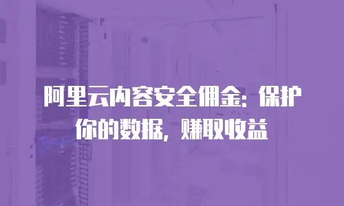 阿里云内容安全佣金: 保护你的数据, 赚取收益