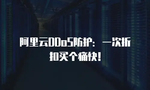 阿里云DDoS防护：一次折扣买个痛快！