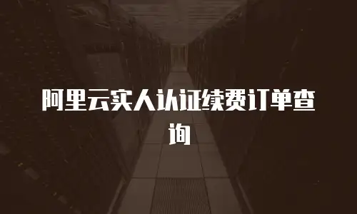 阿里云实人认证续费订单查询