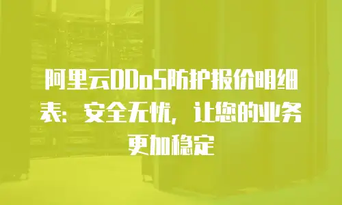 阿里云DDoS防护报价明细表：安全无忧，让您的业务更加稳定