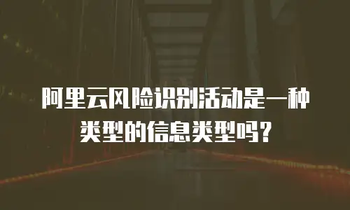 阿里云风险识别活动是一种类型的信息类型吗？