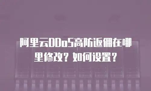 阿里云DDoS高防返佣在哪里修改？如何设置？