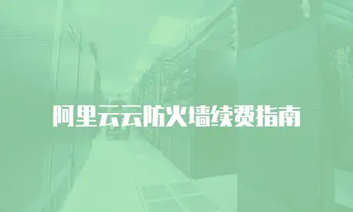 阿里云云防火墙续费指南