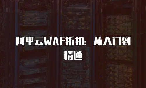 阿里云WAF折扣：从入门到精通