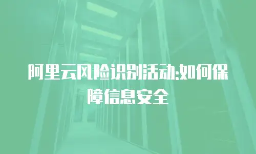 阿里云风险识别活动:如何保障信息安全