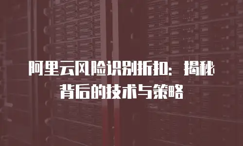 阿里云风险识别折扣：揭秘背后的技术与策略
