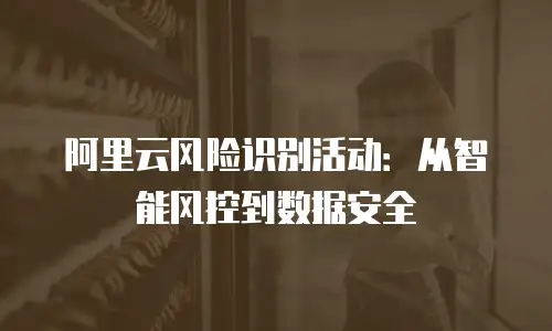 阿里云风险识别活动：从智能风控到数据安全