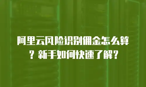 阿里云风险识别佣金怎么算？新手如何快速了解？