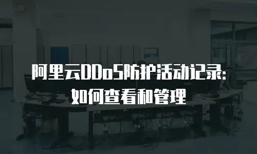 阿里云DDoS防护活动记录：如何查看和管理