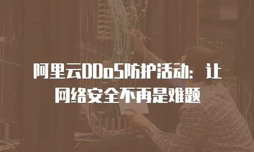 阿里云DDoS防护活动：让网络安全不再是难题