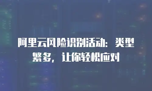 阿里云风险识别活动：类型繁多，让你轻松应对