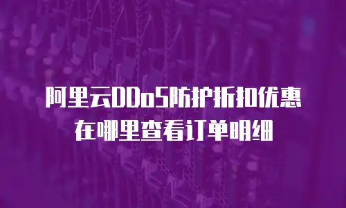 阿里云DDoS防护折扣优惠在哪里查看订单明细