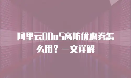 阿里云DDoS高防优惠券怎么用？一文详解
