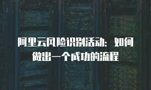阿里云风险识别活动：如何做出一个成功的流程