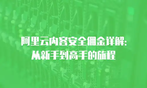 阿里云内容安全佣金详解：从新手到高手的旅程