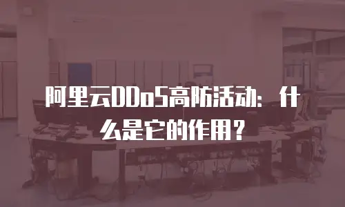 阿里云DDoS高防活动：什么是它的作用？
