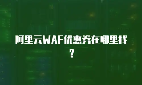 阿里云WAF优惠券在哪里找？