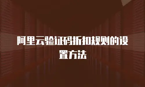 阿里云验证码折扣规则的设置方法