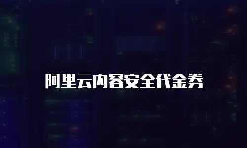 阿里云内容安全代金券