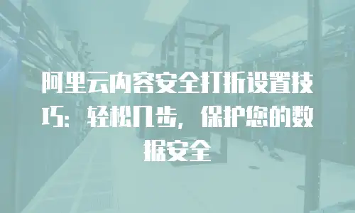 阿里云内容安全打折设置技巧：轻松几步，保护您的数据安全