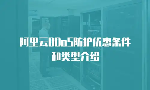 阿里云DDoS防护优惠条件和类型介绍