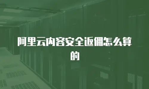 阿里云内容安全返佣怎么算的