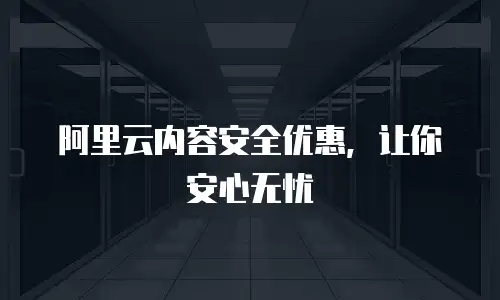 阿里云内容安全优惠，让你安心无忧