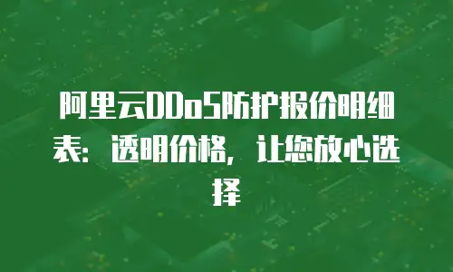 阿里云DDoS防护报价明细表：透明价格，让您放心选择