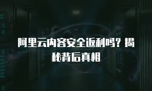 阿里云内容安全返利吗？揭秘背后真相