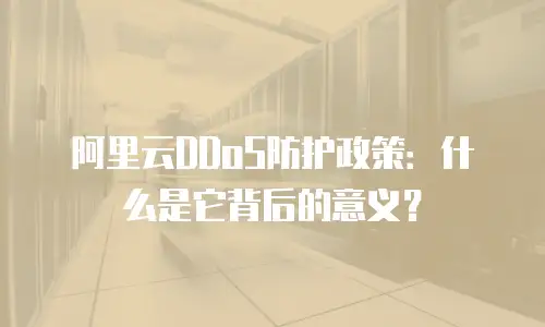 阿里云DDoS防护政策：什么是它背后的意义？