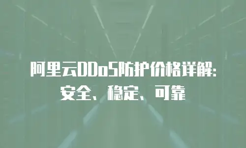 阿里云DDoS防护价格详解：安全、稳定、可靠