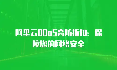 阿里云DDoS高防折扣：保障您的网络安全