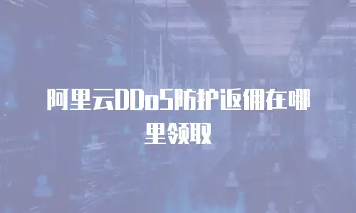 阿里云DDoS防护返佣在哪里领取