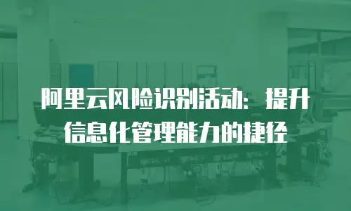 阿里云风险识别活动：提升信息化管理能力的捷径