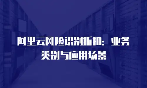 阿里云风险识别折扣：业务类别与应用场景