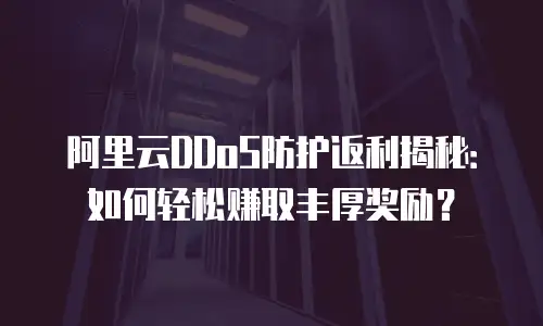 阿里云DDoS防护返利揭秘：如何轻松赚取丰厚奖励？