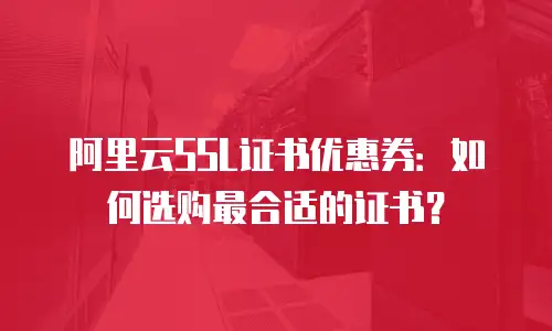 阿里云SSL证书优惠券：如何选购最合适的证书？