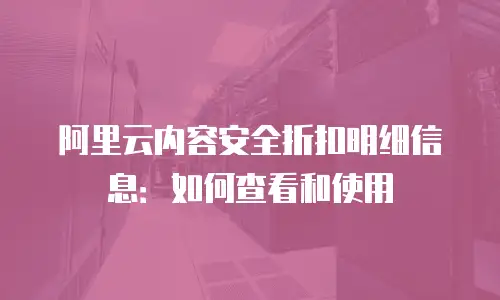 阿里云内容安全折扣明细信息：如何查看和使用