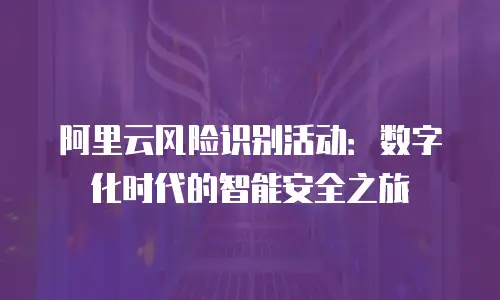 阿里云风险识别活动：数字化时代的智能安全之旅