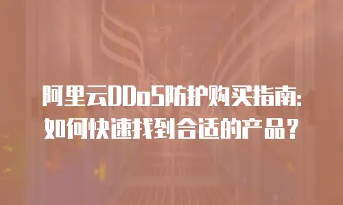 阿里云DDoS防护购买指南：如何快速找到合适的产品？