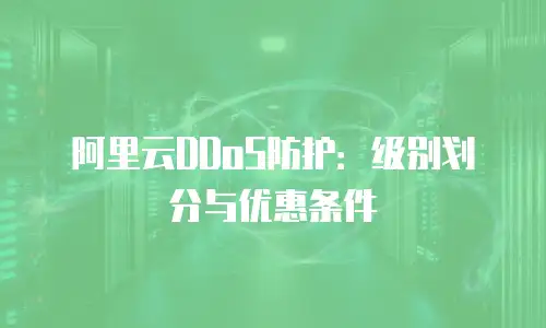 阿里云DDoS防护：级别划分与优惠条件