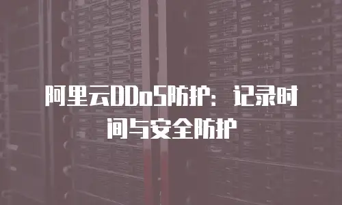 阿里云DDoS防护：记录时间与安全防护