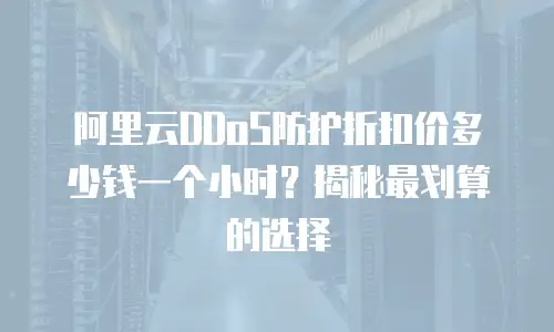 阿里云DDoS防护折扣价多少钱一个小时？揭秘最划算的选择