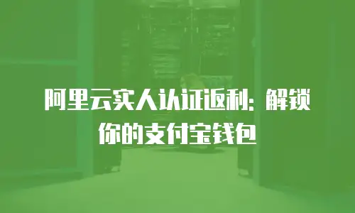 阿里云实人认证返利: 解锁你的支付宝钱包
