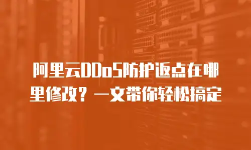 阿里云DDoS防护返点在哪里修改？一文带你轻松搞定