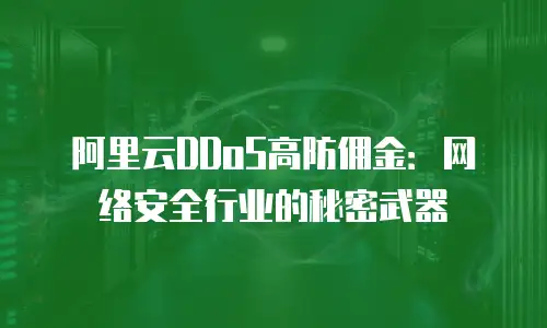 阿里云DDoS高防佣金：网络安全行业的秘密武器