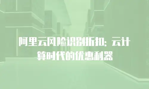 阿里云风险识别折扣: 云计算时代的优惠利器
